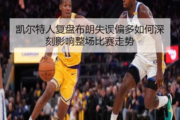 凯尔特人复盘布朗失误偏多如何深刻影响整场比赛走势